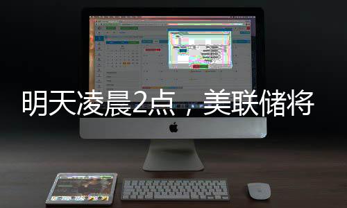 明天凌晨2点,美联储将公布利率决议,“降息可能性几乎为零”;三星工会宣布罢工,内存股普涨;苹果CEO库克现身成都