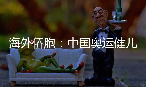 海外侨胞：中国奥运健儿展现从容自信 团结奋进的中国形象